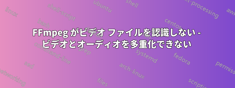 FFmpeg がビデオ ファイルを認識しない - ビデオとオーディオを多重化できない