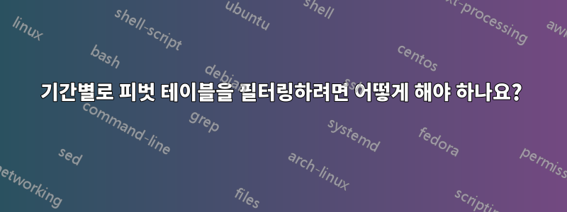 기간별로 피벗 테이블을 필터링하려면 어떻게 해야 하나요?