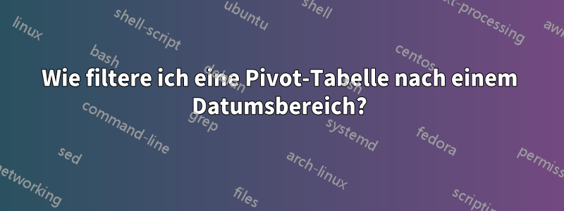 Wie filtere ich eine Pivot-Tabelle nach einem Datumsbereich?