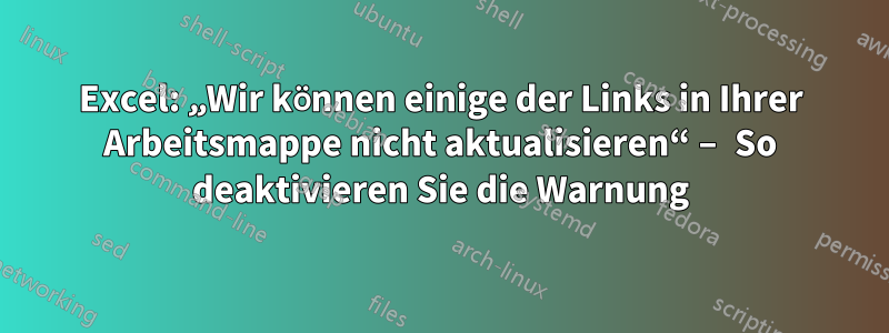 Excel: „Wir können einige der Links in Ihrer Arbeitsmappe nicht aktualisieren“ – So deaktivieren Sie die Warnung