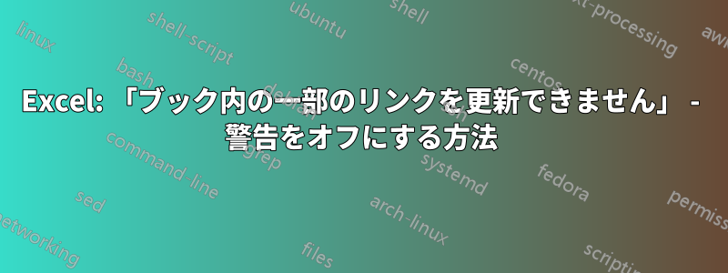 Excel: 「ブック内の一部のリンクを更新できません」 - 警告をオフにする方法