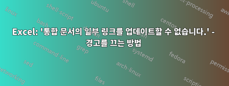 Excel: '통합 문서의 일부 링크를 업데이트할 수 없습니다.' - 경고를 끄는 방법