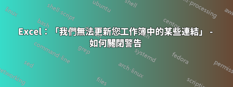 Excel：「我們無法更新您工作簿中的某些連結」 - 如何關閉警告