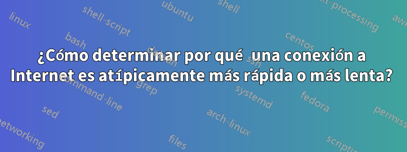 ¿Cómo determinar por qué una conexión a Internet es atípicamente más rápida o más lenta?