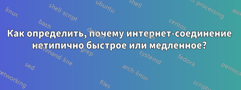 Как определить, почему интернет-соединение нетипично быстрое или медленное?