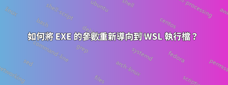 如何將 EXE 的參數重新導向到 WSL 執行檔？