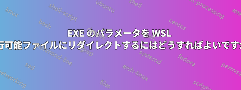 EXE のパラメータを WSL 実行可能ファイルにリダイレクトするにはどうすればよいですか?