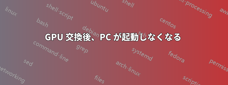 GPU 交換後、PC が起動しなくなる