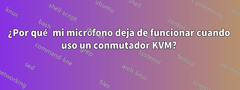 ¿Por qué mi micrófono deja de funcionar cuando uso un conmutador KVM?