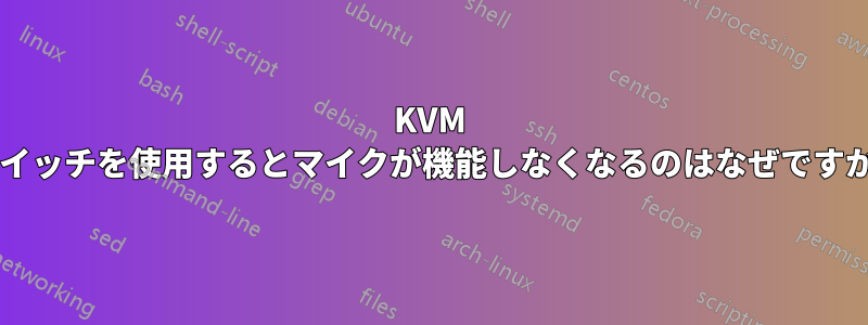 KVM スイッチを使用するとマイクが機能しなくなるのはなぜですか?