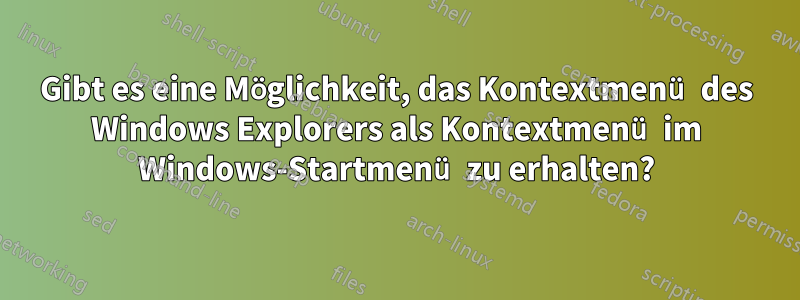 Gibt es eine Möglichkeit, das Kontextmenü des Windows Explorers als Kontextmenü im Windows-Startmenü zu erhalten?