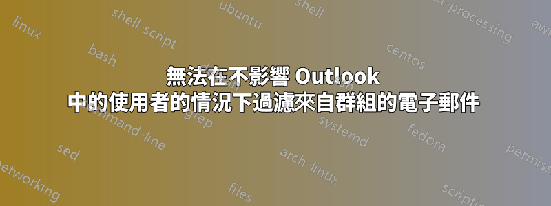 無法在不影響 Outlook 中的使用者的情況下過濾來自群組的電子郵件