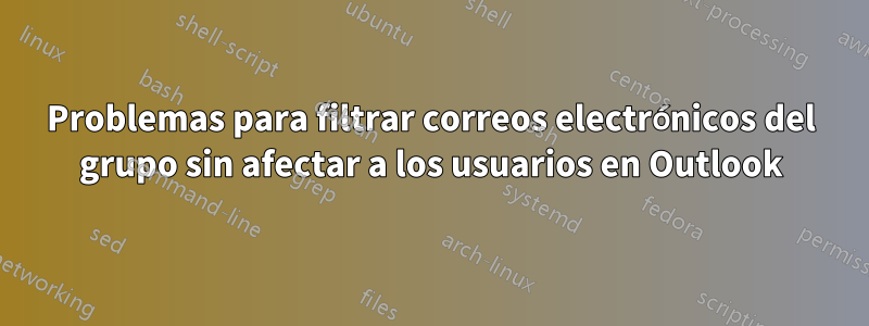 Problemas para filtrar correos electrónicos del grupo sin afectar a los usuarios en Outlook