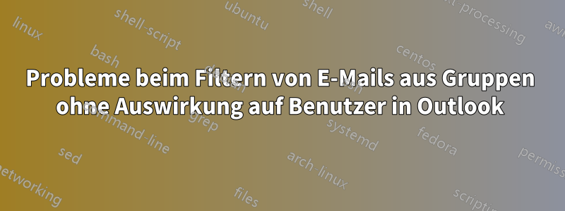 Probleme beim Filtern von E-Mails aus Gruppen ohne Auswirkung auf Benutzer in Outlook