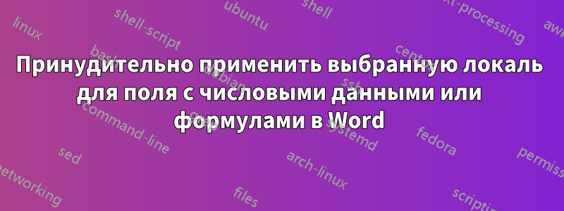 Принудительно применить выбранную локаль для поля с числовыми данными или формулами в Word