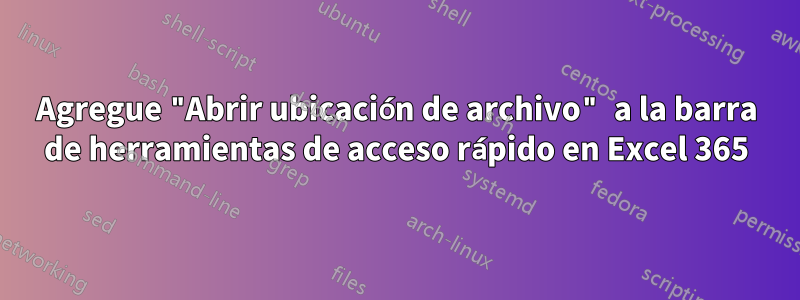 Agregue "Abrir ubicación de archivo" a la barra de herramientas de acceso rápido en Excel 365