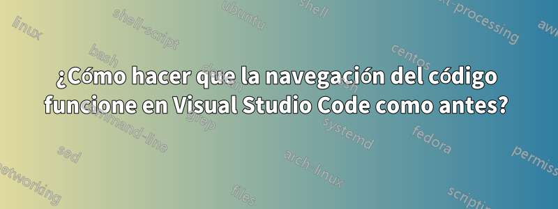 ¿Cómo hacer que la navegación del código funcione en Visual Studio Code como antes?