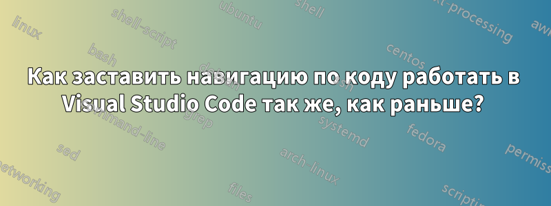 Как заставить навигацию по коду работать в Visual Studio Code так же, как раньше?