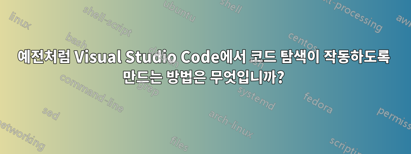 예전처럼 Visual Studio Code에서 코드 탐색이 작동하도록 만드는 방법은 무엇입니까?