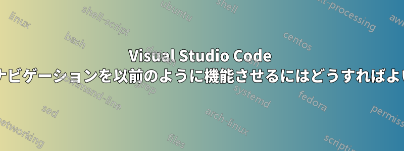 Visual Studio Code でコードナビゲーションを以前のように機能させるにはどうすればよいですか?