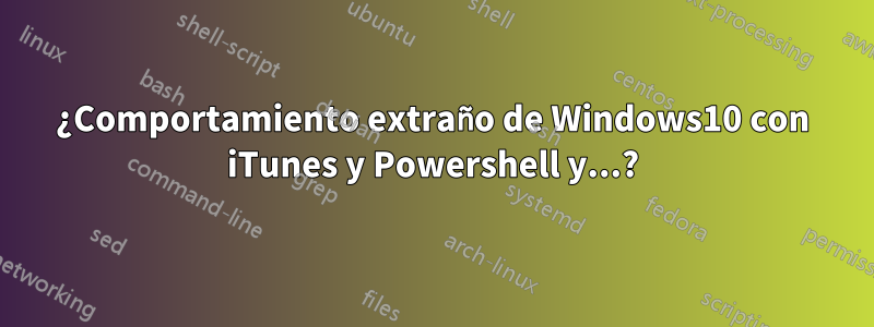 ¿Comportamiento extraño de Windows10 con iTunes y Powershell y...?