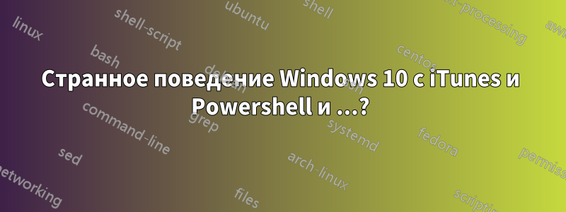 Странное поведение Windows 10 с iTunes и Powershell и ...?