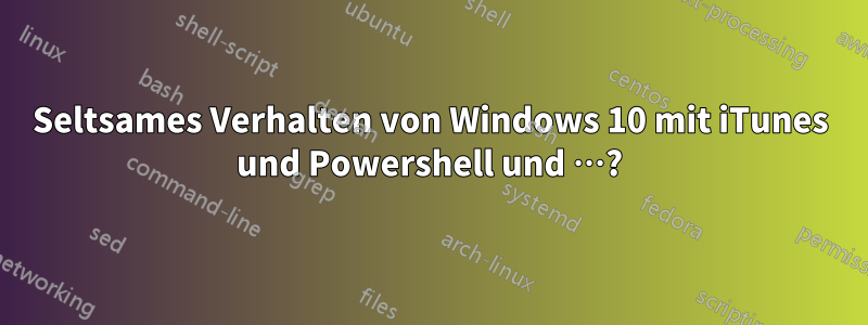 Seltsames Verhalten von Windows 10 mit iTunes und Powershell und …?