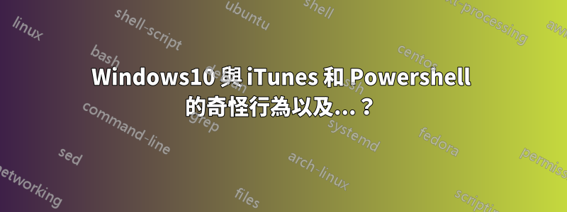 Windows10 與 iTunes 和 Powershell 的奇怪行為以及...？