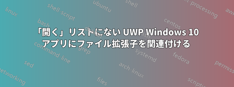 「開く」リストにない UWP Windows 10 アプリにファイル拡張子を関連付ける