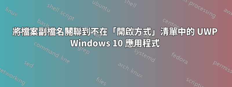 將檔案副檔名關聯到不在「開啟方式」清單中的 UWP Windows 10 應用程式