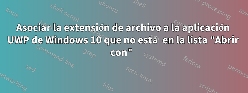 Asociar la extensión de archivo a la aplicación UWP de Windows 10 que no está en la lista "Abrir con"