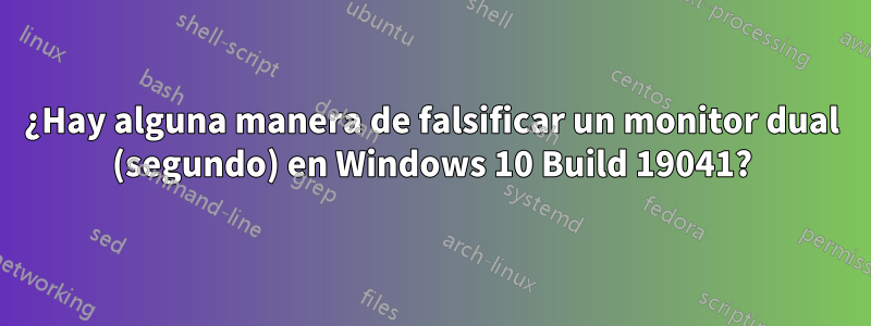 ¿Hay alguna manera de falsificar un monitor dual (segundo) en Windows 10 Build 19041?