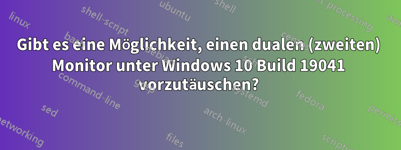 Gibt es eine Möglichkeit, einen dualen (zweiten) Monitor unter Windows 10 Build 19041 vorzutäuschen?