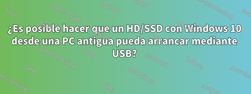 ¿Es posible hacer que un HD/SSD con Windows 10 desde una PC antigua pueda arrancar mediante USB?