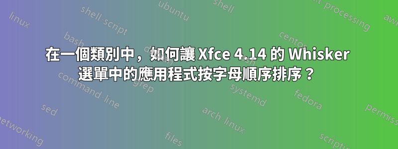 在一個類別中，如何讓 Xfce 4.14 的 Whisker 選單中的應用程式按字母順序排序？