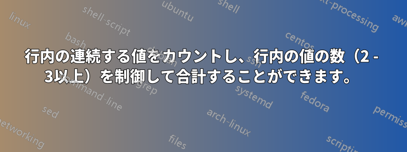 行内の連続する値をカウントし、行内の値の数（2 - 3以上）を制御して合計することができます。