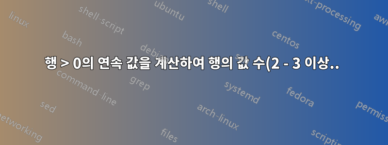 행 > 0의 연속 값을 계산하여 행의 값 수(2 - 3 이상..)를 제어한 다음 이를 합산합니다.