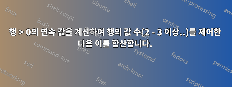 행 > 0의 연속 값을 계산하여 행의 값 수(2 - 3 이상..)를 제어한 다음 이를 합산합니다.