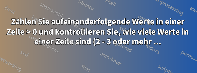 Zählen Sie aufeinanderfolgende Werte in einer Zeile > 0 und kontrollieren Sie, wie viele Werte in einer Zeile sind (2 - 3 oder mehr ...) und summieren Sie diese dann.
