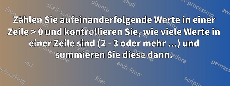 Zählen Sie aufeinanderfolgende Werte in einer Zeile > 0 und kontrollieren Sie, wie viele Werte in einer Zeile sind (2 - 3 oder mehr ...) und summieren Sie diese dann.