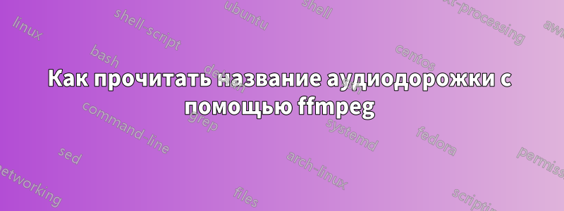 Как прочитать название аудиодорожки с помощью ffmpeg