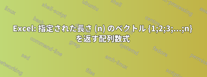 Excel: 指定された長さ (n) のベクトル {1;2;3;...;n} を返す配列数式