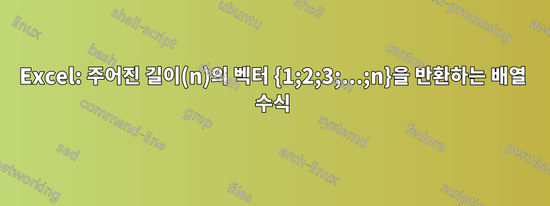 Excel: 주어진 길이(n)의 벡터 {1;2;3;...;n}을 반환하는 배열 수식