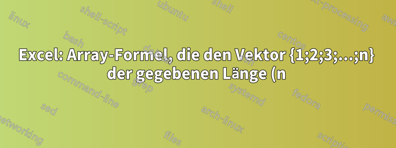 Excel: Array-Formel, die den Vektor {1;2;3;...;n} der gegebenen Länge (n) zurückgibt
