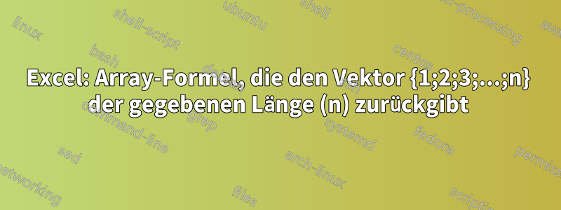 Excel: Array-Formel, die den Vektor {1;2;3;...;n} der gegebenen Länge (n) zurückgibt