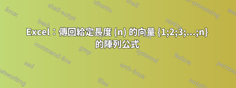 Excel：傳回給定長度 (n) 的向量 {1;2;3;...;n} 的陣列公式