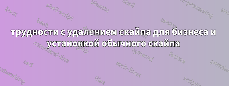 трудности с удалением скайпа для бизнеса и установкой обычного скайпа