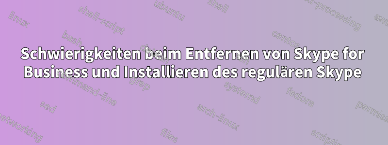 Schwierigkeiten beim Entfernen von Skype for Business und Installieren des regulären Skype