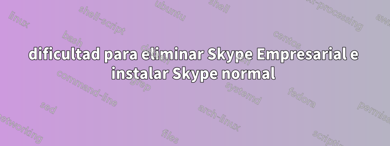 dificultad para eliminar Skype Empresarial e instalar Skype normal