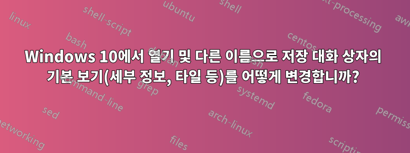 Windows 10에서 열기 및 다른 이름으로 저장 대화 상자의 기본 보기(세부 정보, 타일 등)를 어떻게 변경합니까?